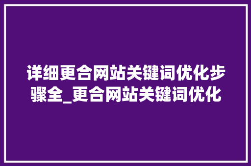 详细更合网站关键词优化步骤全_更合网站关键词优化