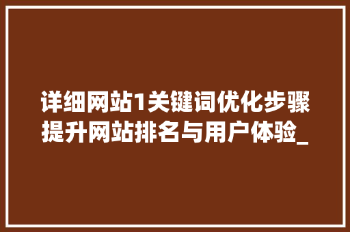 详细网站1关键词优化步骤提升网站排名与用户体验_网站1关键词优化