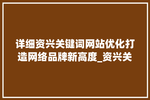详细资兴关键词网站优化打造网络品牌新高度_资兴关键词网站优化