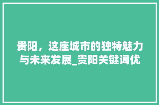 贵阳，这座城市的独特魅力与未来发展_贵阳关键词优化推广
