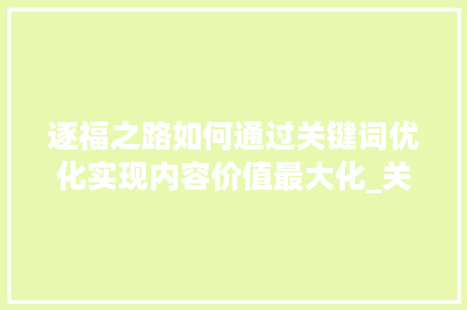 逐福之路如何通过关键词优化实现内容价值最大化_关键词怎么优化逐福
