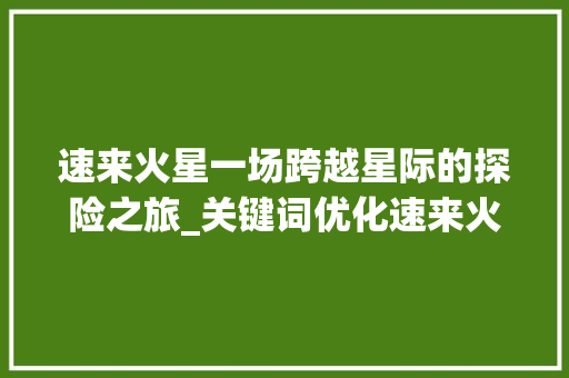 速来火星一场跨越星际的探险之旅_关键词优化速来火星