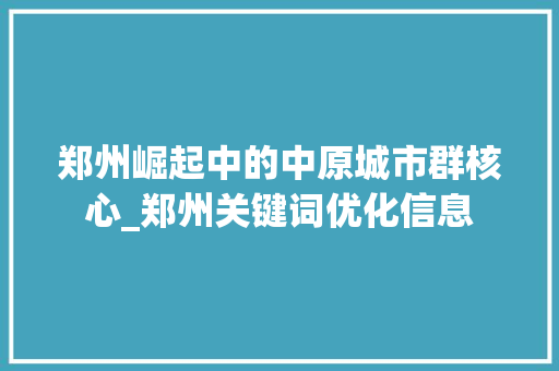 郑州崛起中的中原城市群核心_郑州关键词优化信息  第1张