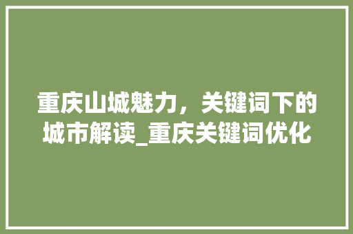 重庆山城魅力，关键词下的城市解读_重庆关键词优化在哪里