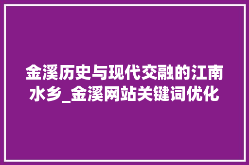 金溪历史与现代交融的江南水乡_金溪网站关键词优化