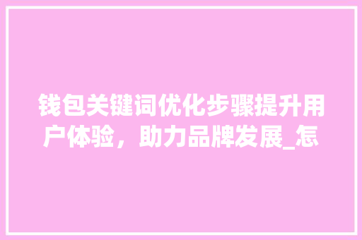钱包关键词优化步骤提升用户体验，助力品牌发展_怎么优化钱包关键词