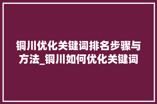 铜川优化关键词排名步骤与方法_铜川如何优化关键词排名