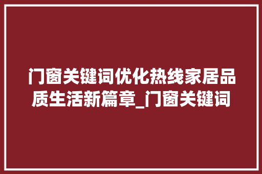门窗关键词优化热线家居品质生活新篇章_门窗关键词优化热线