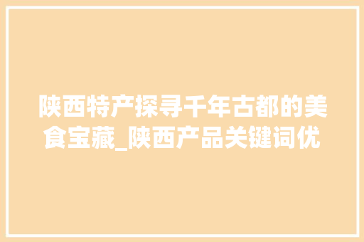 陕西特产探寻千年古都的美食宝藏_陕西产品关键词优化排名