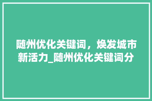 随州优化关键词，焕发城市新活力_随州优化关键词分析