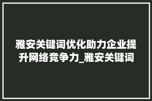 雅安关键词优化助力企业提升网络竞争力_雅安关键词优化公司