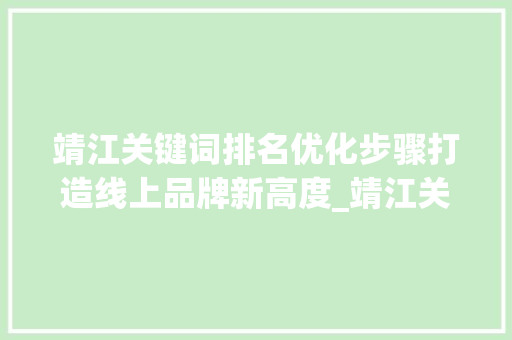 靖江关键词排名优化步骤打造线上品牌新高度_靖江关键词排名优化