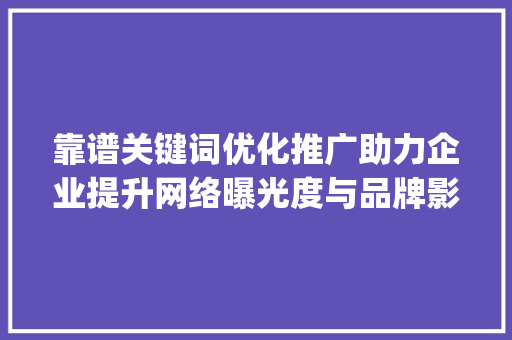 靠谱关键词优化推广助力企业提升网络曝光度与品牌影响力_靠谱关键词优化推广