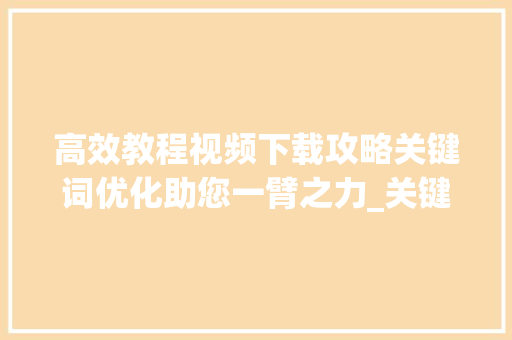 高效教程视频下载攻略关键词优化助您一臂之力_关键词优化教程视频下载