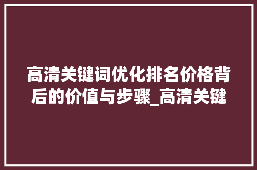 高清关键词优化排名价格背后的价值与步骤_高清关键词优化排名价格