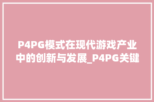 P4PG模式在现代游戏产业中的创新与发展_P4PG关键词优化