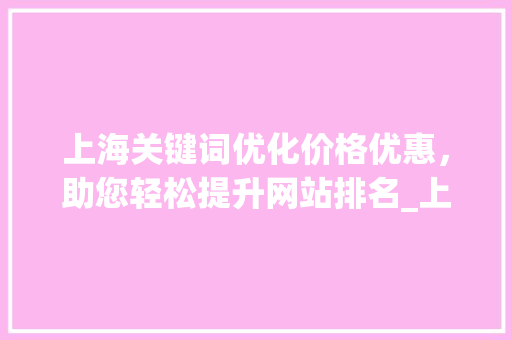 上海关键词优化价格优惠，助您轻松提升网站排名_上海关键词优化价格优惠