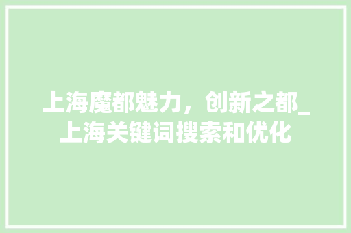 上海魔都魅力，创新之都_上海关键词搜索和优化