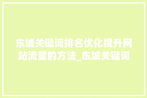 东城关键词排名优化提升网站流量的方法_东城关键词排名优化
