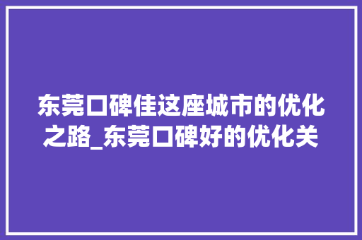 东莞口碑佳这座城市的优化之路_东莞口碑好的优化关键词