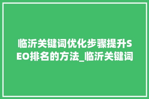 临沂关键词优化步骤提升SEO排名的方法_临沂关键词是怎么优化的
