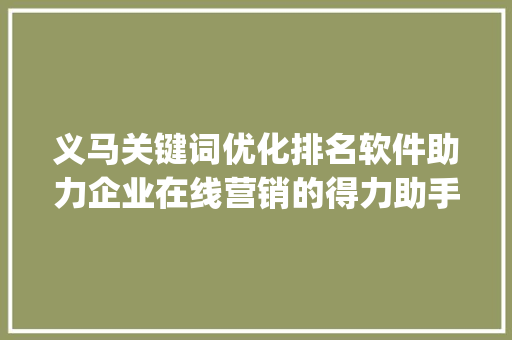 义马关键词优化排名软件助力企业在线营销的得力助手_义马关键词优化排名软件