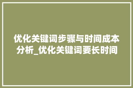 优化关键词步骤与时间成本分析_优化关键词要长时间吗