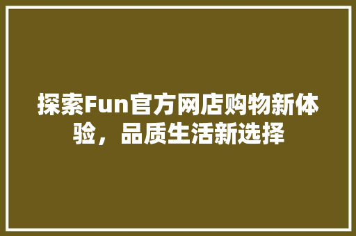 探索Fun官方网店购物新体验，品质生活新选择