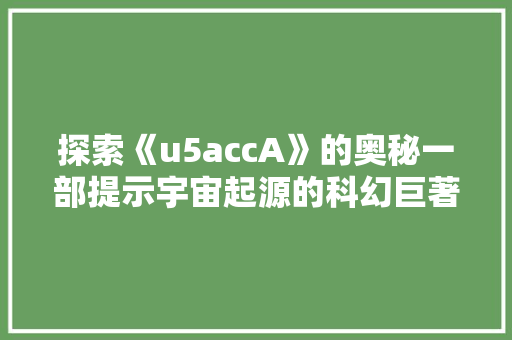 探索《u5accA》的奥秘一部提示宇宙起源的科幻巨著
