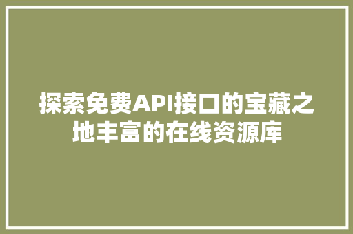 探索免费API接口的宝藏之地丰富的在线资源库