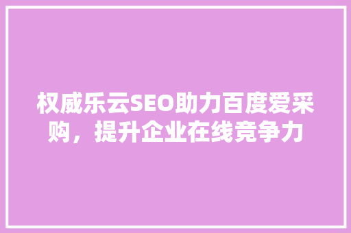 权威乐云SEO助力百度爱采购，提升企业在线竞争力