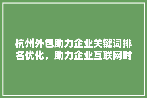 杭州外包助力企业关键词排名优化，助力企业互联网时代脱颖而出