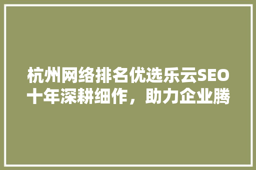 杭州网络排名优选乐云SEO十年深耕细作，助力企业腾飞