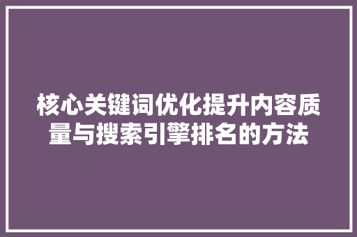 核心关键词优化提升内容质量与搜索引擎排名的方法