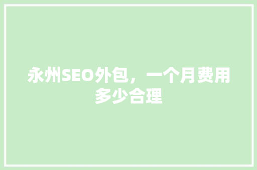 永州SEO外包，一个月费用多少合理