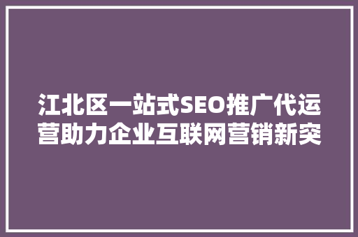 江北区一站式SEO推广代运营助力企业互联网营销新突破  第1张