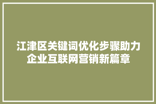 江津区关键词优化步骤助力企业互联网营销新篇章  第1张