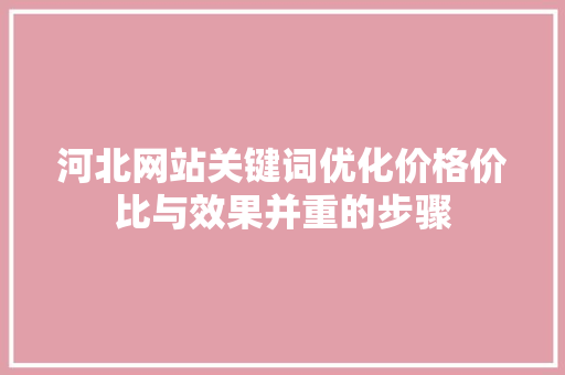 河北网站关键词优化价格价比与效果并重的步骤