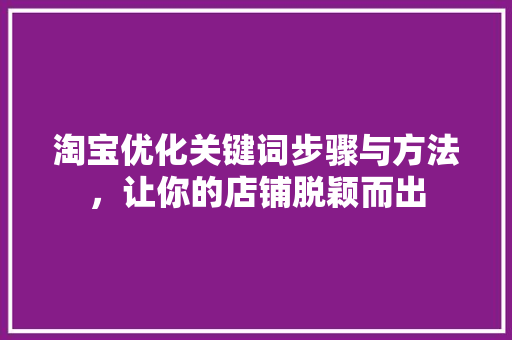 淘宝优化关键词步骤与方法，让你的店铺脱颖而出