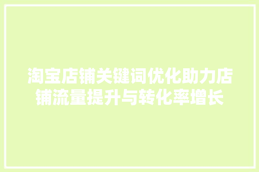淘宝店铺关键词优化助力店铺流量提升与转化率增长