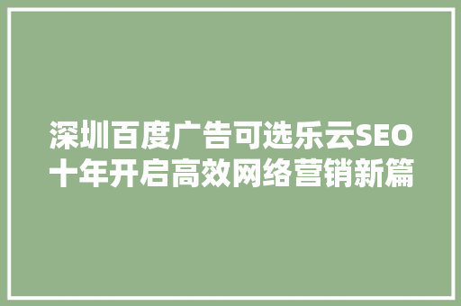 深圳百度广告可选乐云SEO十年开启高效网络营销新篇章