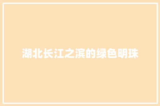 湖北长江之滨的绿色明珠