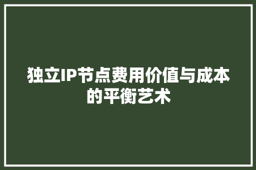独立IP节点费用价值与成本的平衡艺术