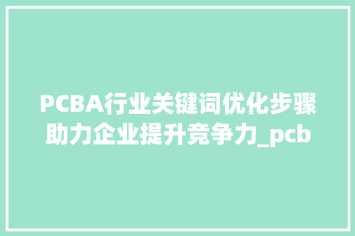 PCBA行业关键词优化步骤助力企业提升竞争力_pcba关键词如何优化