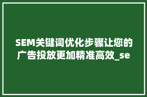 SEM关键词优化步骤让您的广告投放更加精准高效_sem关键词优化方法