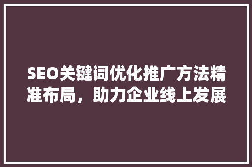 SEO关键词优化推广方法精准布局，助力企业线上发展_seo关键词优化推广方法