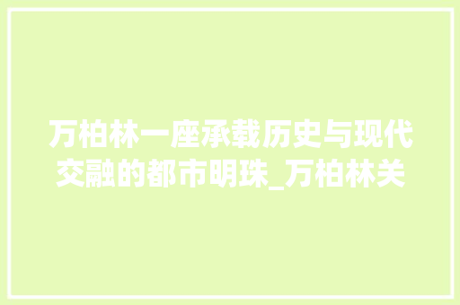 万柏林一座承载历史与现代交融的都市明珠_万柏林关键词优化