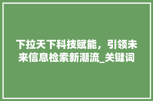 下拉天下科技赋能，引领未来信息检索新潮流_关键词优化下拉天下是