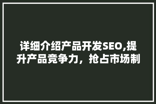 详细介绍产品开发SEO,提升产品竞争力，抢占市场制高点