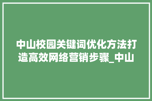 中山校园关键词优化方法打造高效网络营销步骤_中山校园关键词优化方法